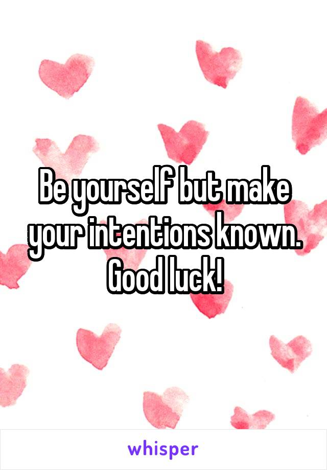 Be yourself but make your intentions known. Good luck!