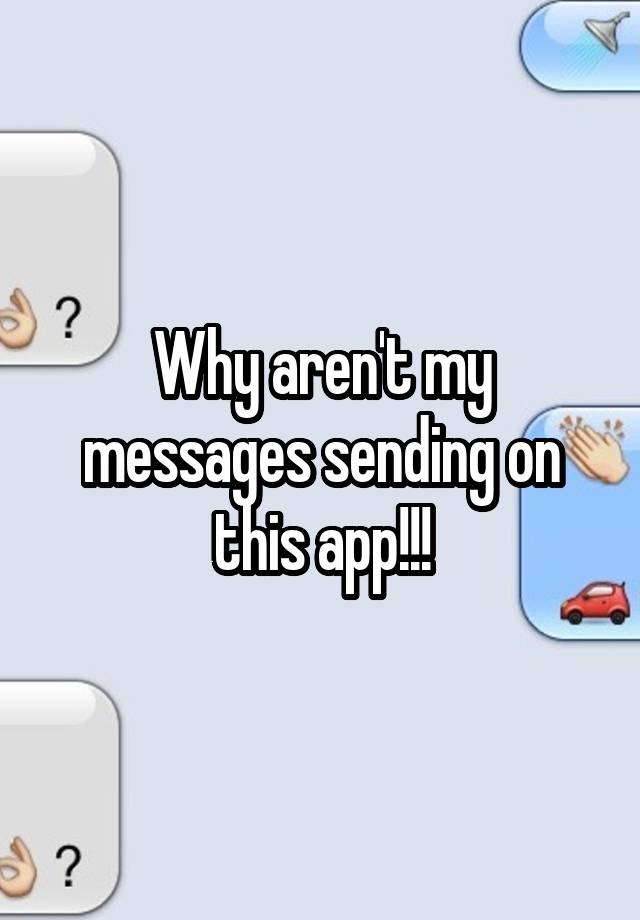 Why aren't my messages sending on this app!!!