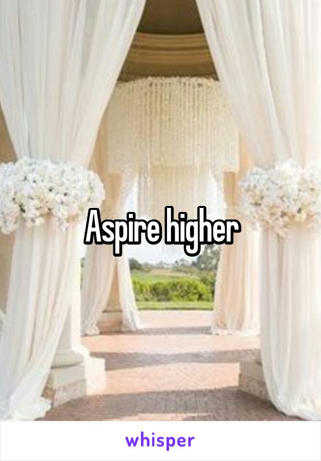 Aspire higher