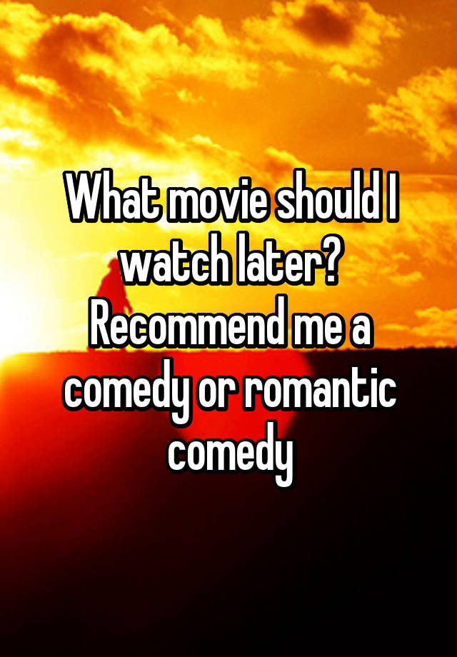 what-movie-should-i-watch-later-recommend-me-a-comedy-or-romantic-comedy