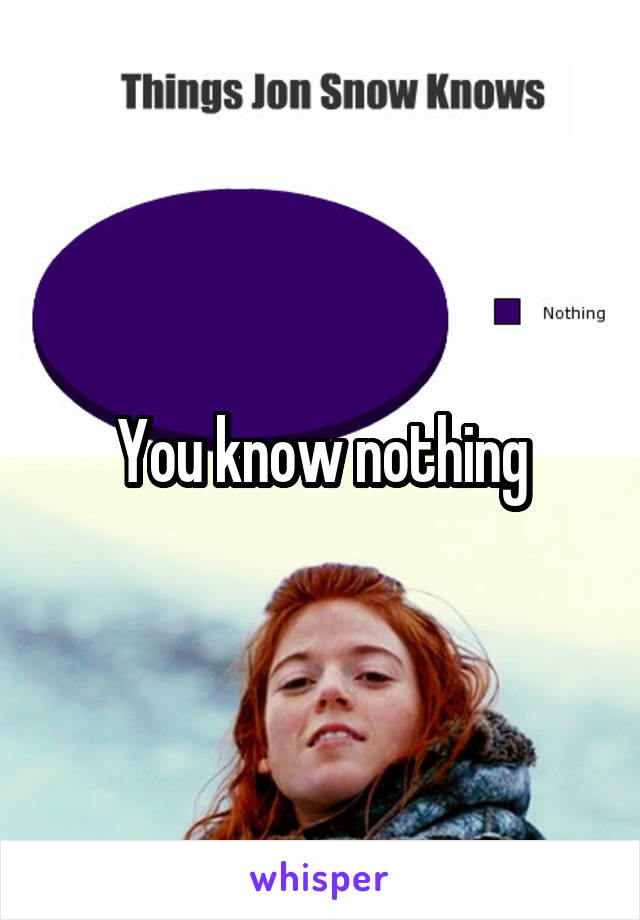 You know nothing