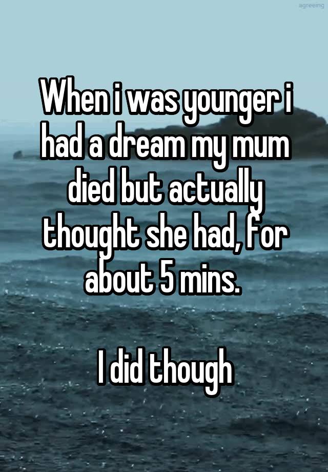 when-i-was-younger-i-had-a-dream-my-mum-died-but-actually-thought-she