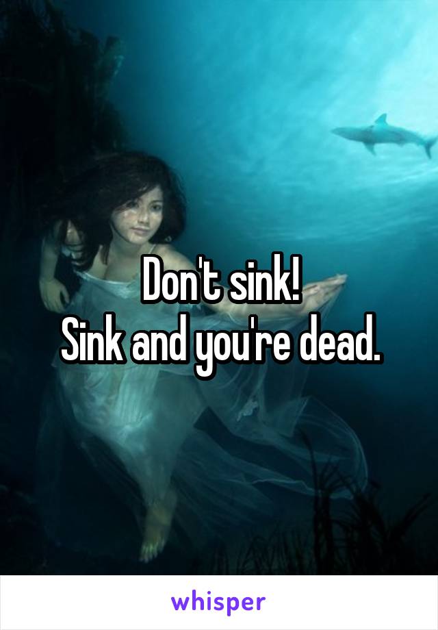 Don't sink!
Sink and you're dead.