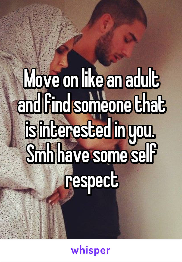 Move on like an adult and find someone that is interested in you.  Smh have some self respect