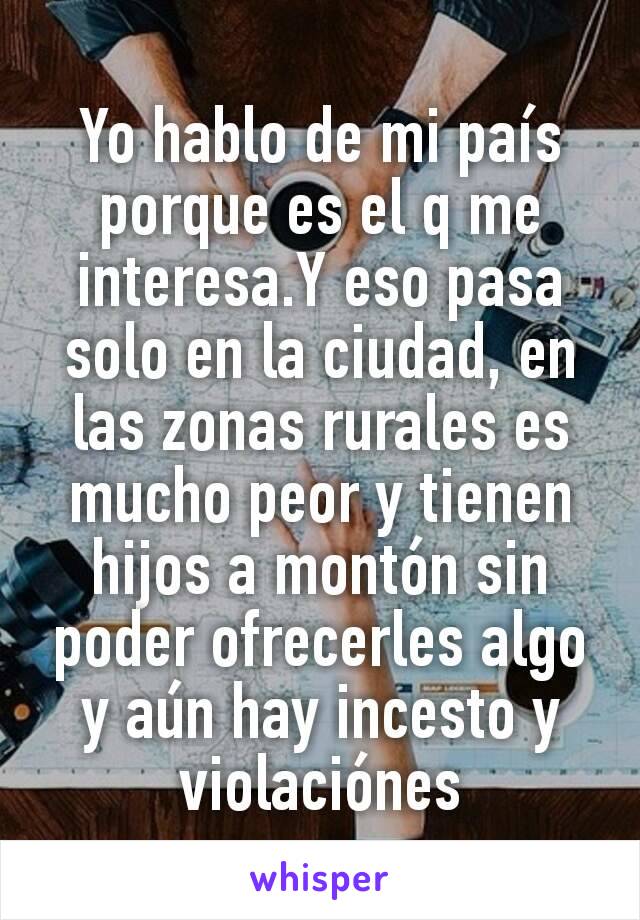 Yo hablo de mi país porque es el q me interesa.Y eso pasa solo en la ciudad, en las zonas rurales es mucho peor y tienen hijos a montón sin poder ofrecerles algo y aún hay incesto y violaciónes