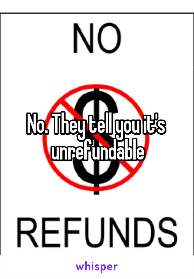 No. They tell you it's  unrefundable