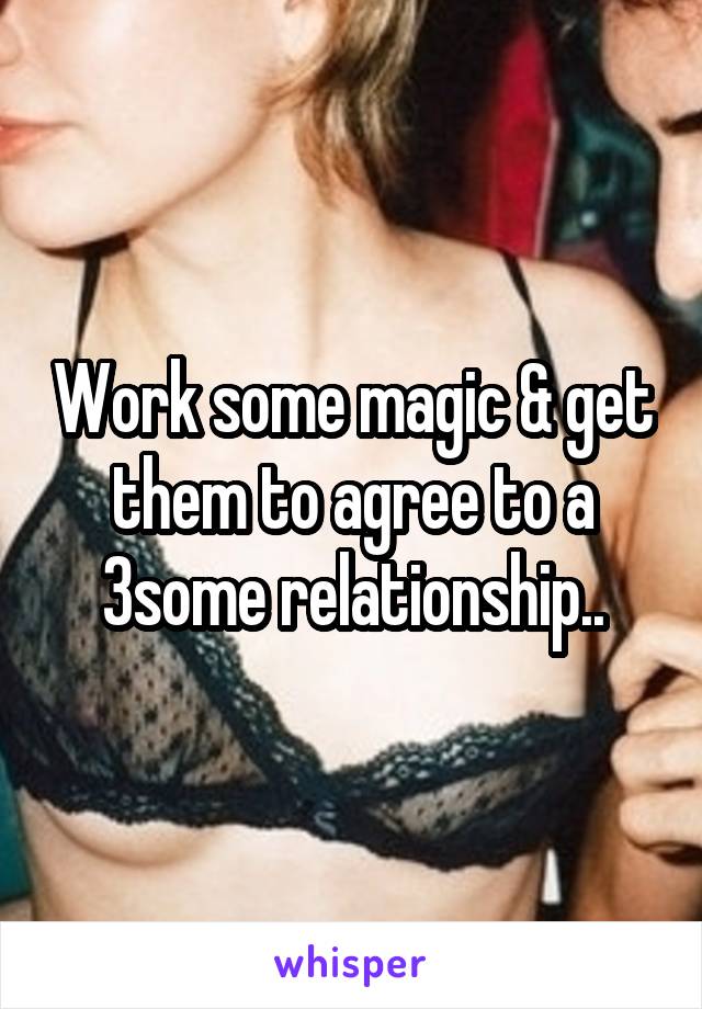 Work some magic & get them to agree to a 3some relationship..