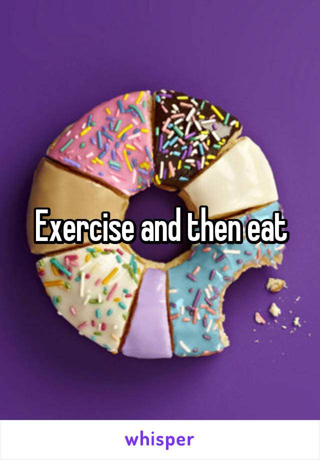 Exercise and then eat