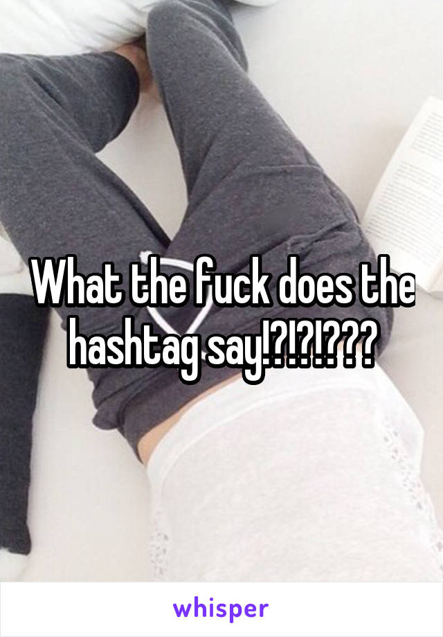 What the fuck does the hashtag say!?!?!???