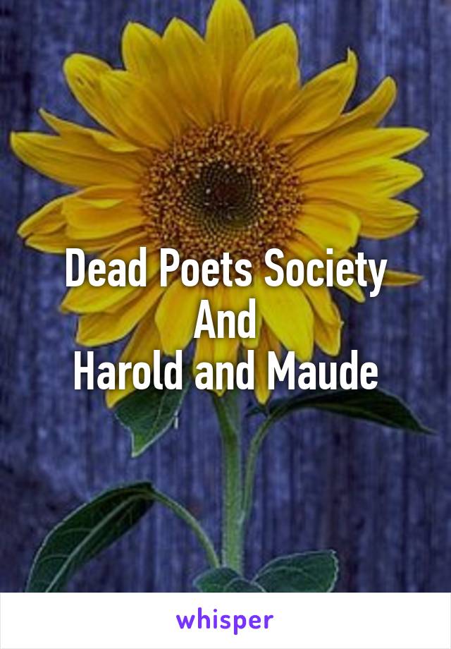 Dead Poets Society
And
Harold and Maude