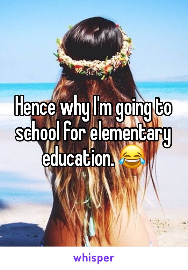 Hence why I'm going to school for elementary education. 😂