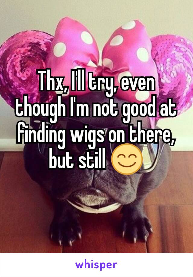 Thx, I'll try, even though I'm not good at finding wigs on there, but still 😊