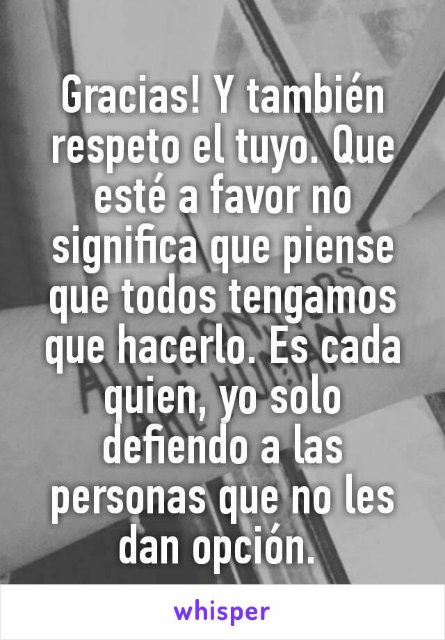 Gracias! Y también respeto el tuyo. Que esté a favor no significa que piense que todos tengamos que hacerlo. Es cada quien, yo solo defiendo a las personas que no les dan opción. 