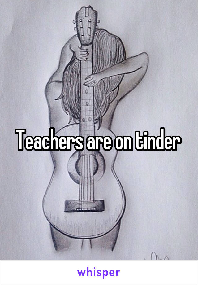 Teachers are on tinder 