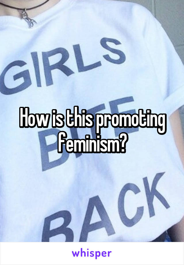 How is this promoting feminism?