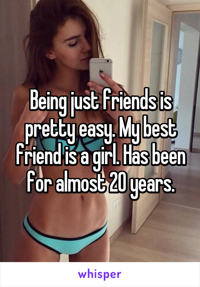 Being just friends is pretty easy. My best friend is a girl. Has been for almost 20 years.