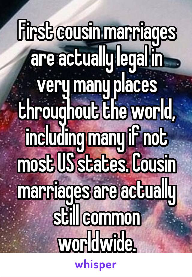 First cousin marriages are actually legal in very many places throughout the world, including many if not most US states. Cousin marriages are actually still common worldwide.