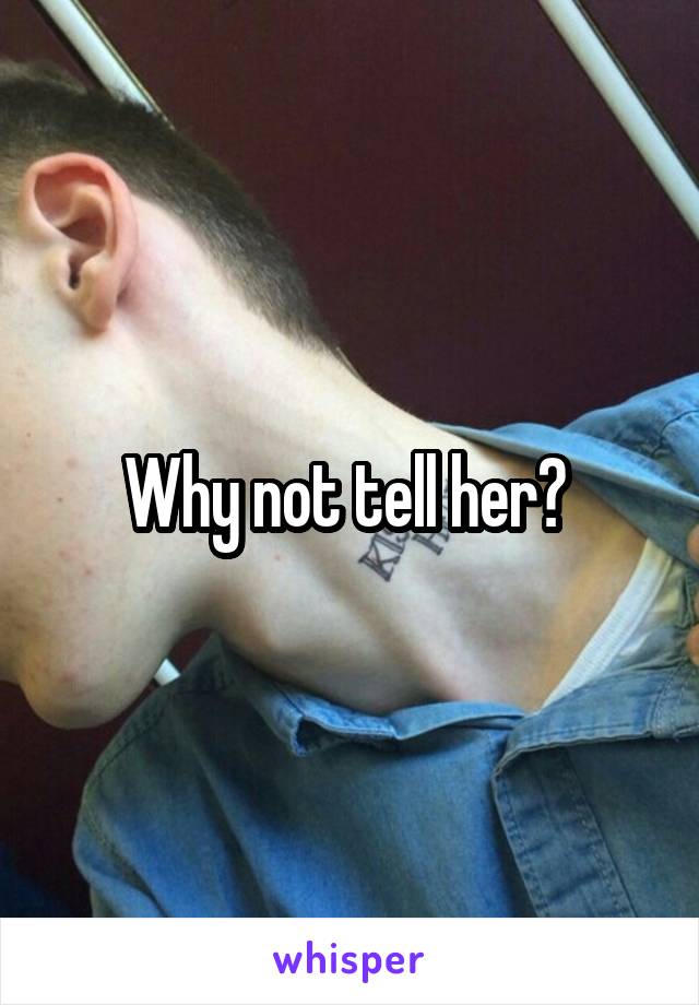 Why not tell her? 