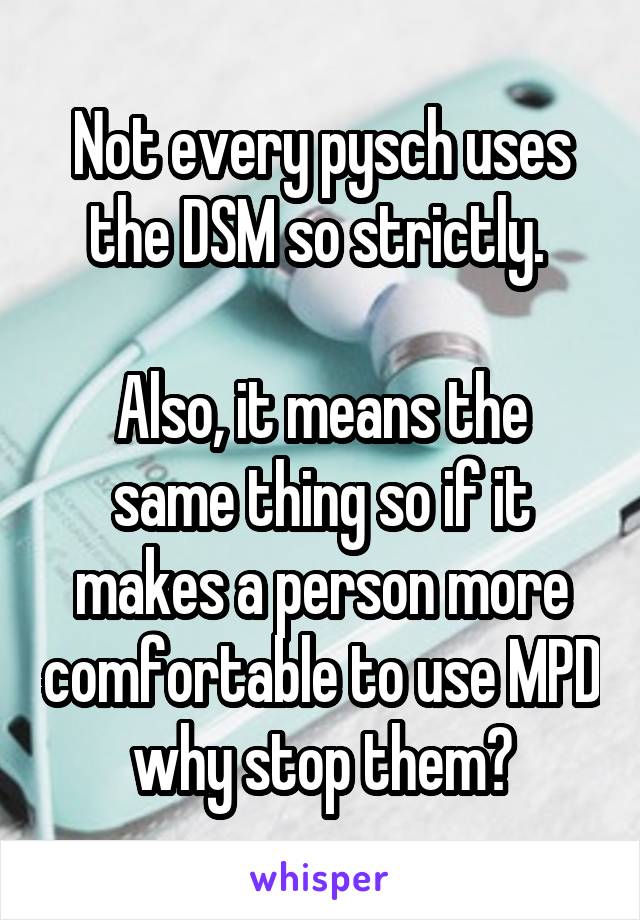 Not every pysch uses the DSM so strictly. 

Also, it means the same thing so if it makes a person more comfortable to use MPD why stop them?