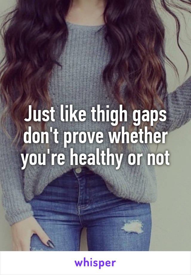 Just like thigh gaps don't prove whether you're healthy or not