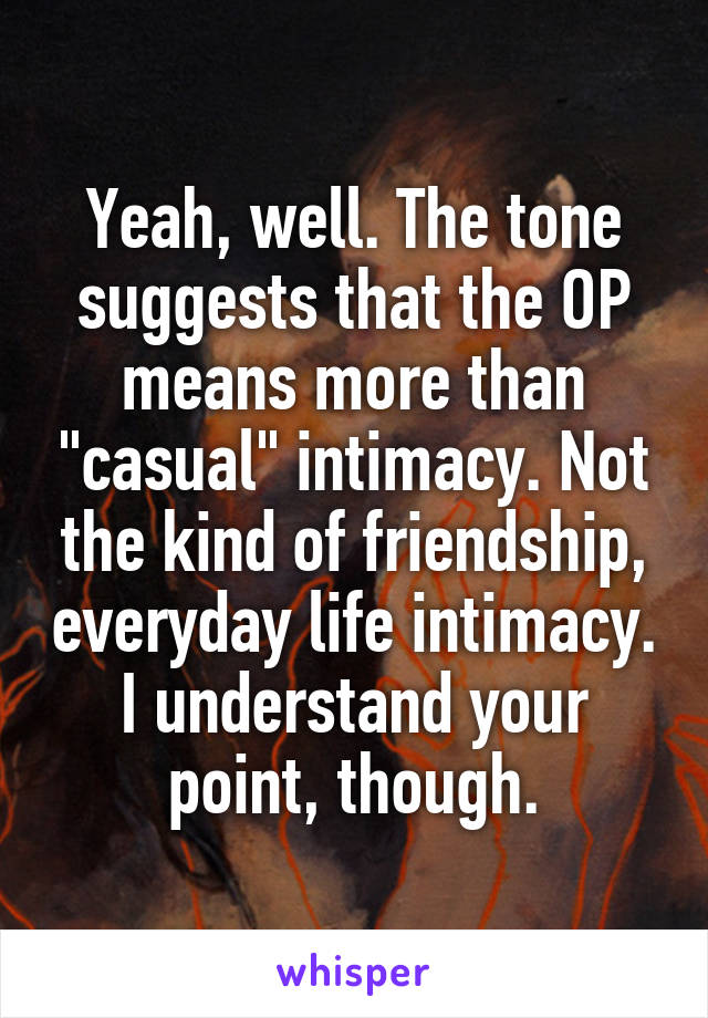 Yeah, well. The tone suggests that the OP means more than "casual" intimacy. Not the kind of friendship, everyday life intimacy.
I understand your point, though.