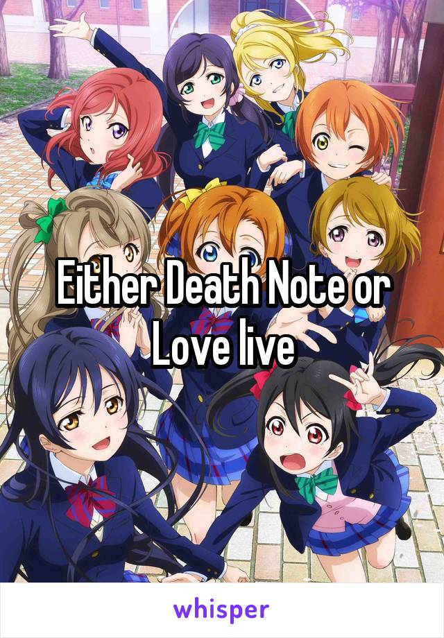 Either Death Note or Love live