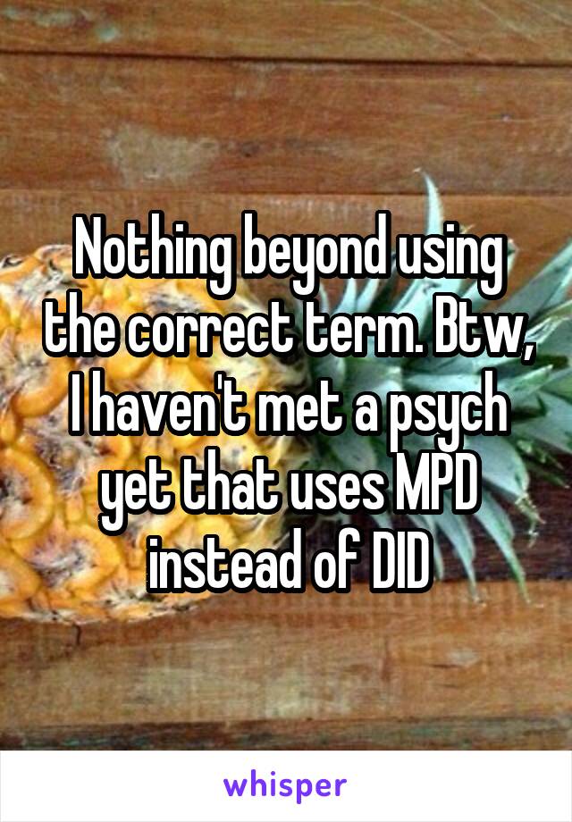 Nothing beyond using the correct term. Btw, I haven't met a psych yet that uses MPD instead of DID