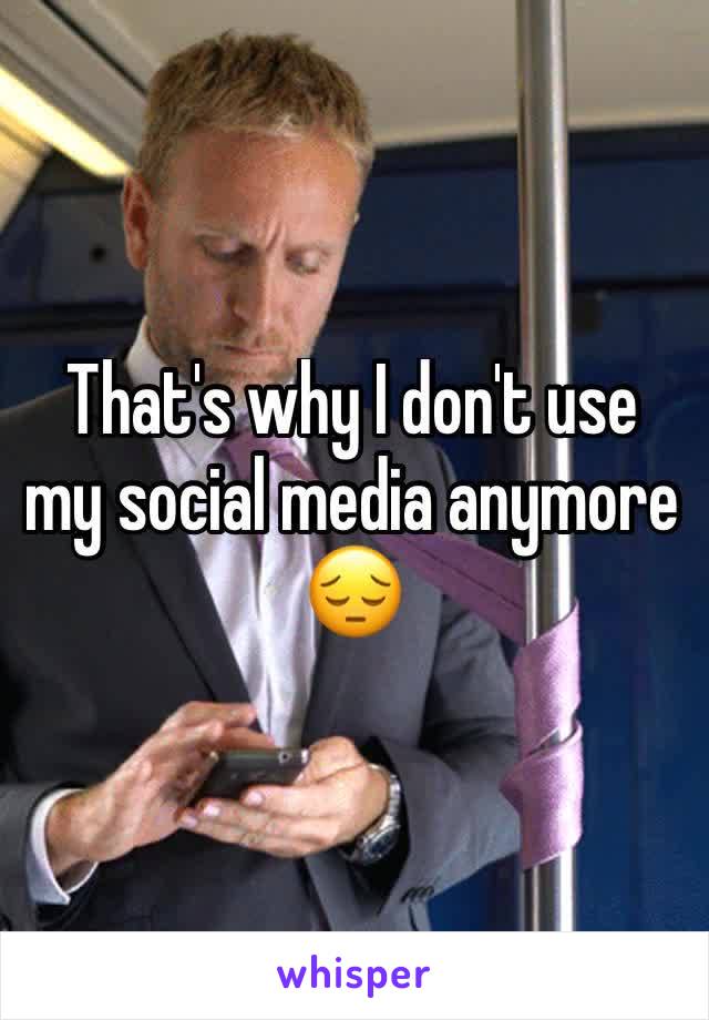 That's why I don't use my social media anymore 😔