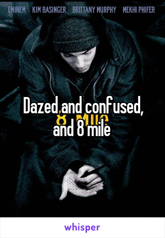 Dazed and confused, and 8 mile 