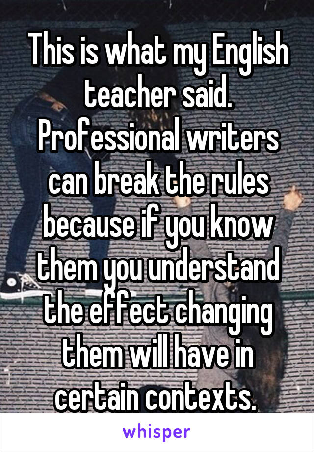 This is what my English teacher said. Professional writers can break the rules because if you know them you understand the effect changing them will have in certain contexts. 