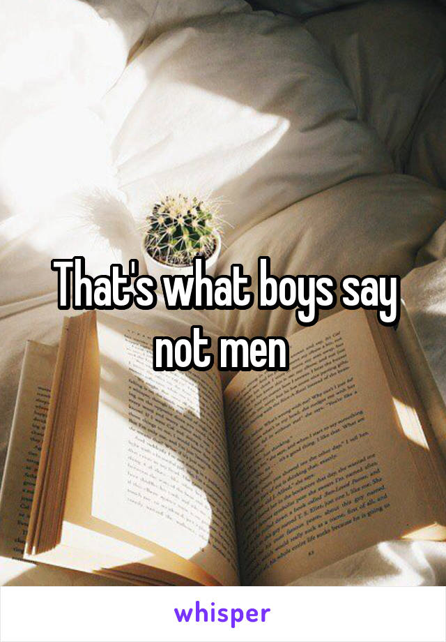 That's what boys say not men 