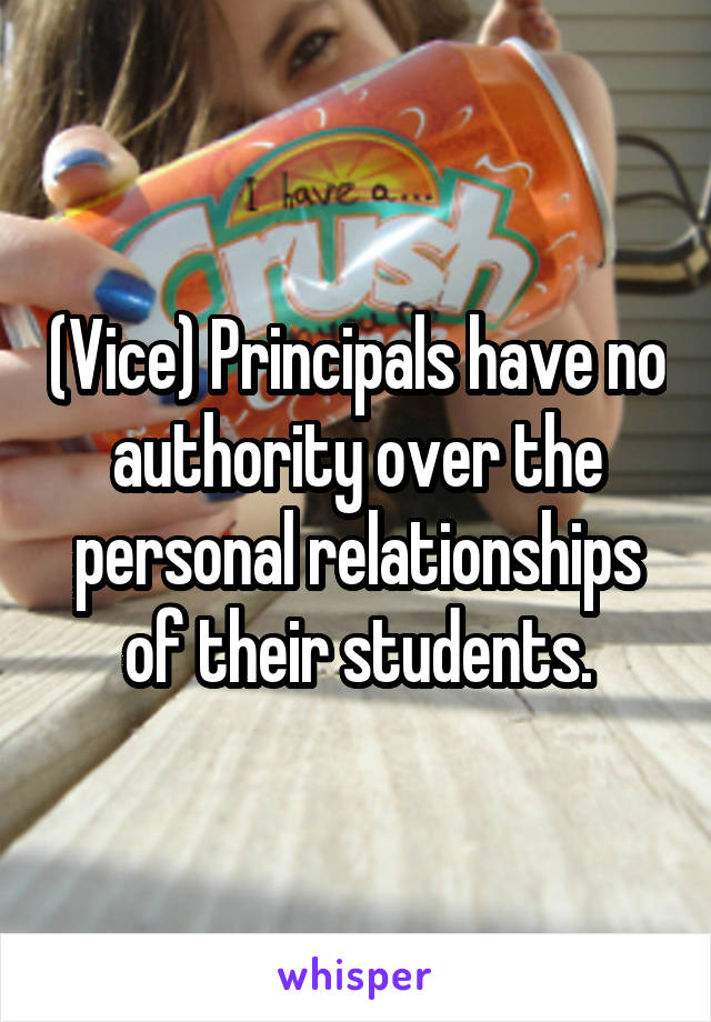 (Vice) Principals have no authority over the personal relationships of their students.
