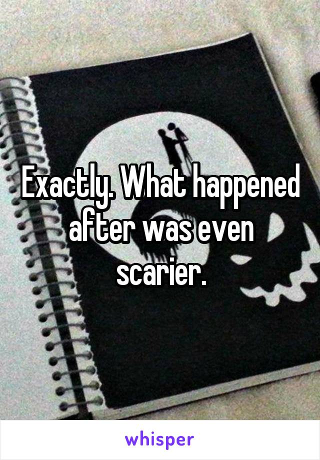 Exactly. What happened after was even scarier.