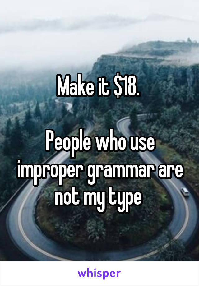 Make it $18. 

People who use improper grammar are not my type 