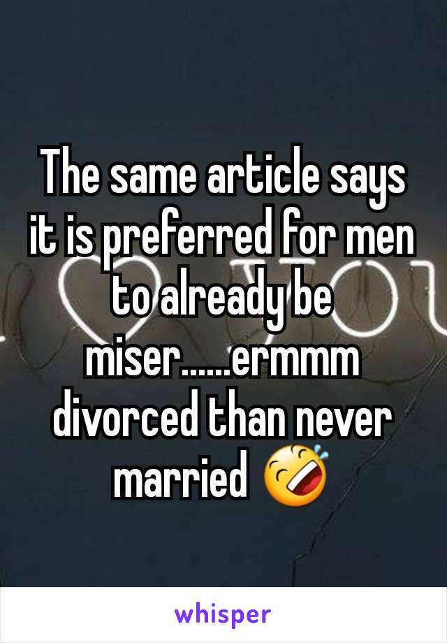 The same article says it is preferred for men to already be miser......ermmm divorced than never married 🤣