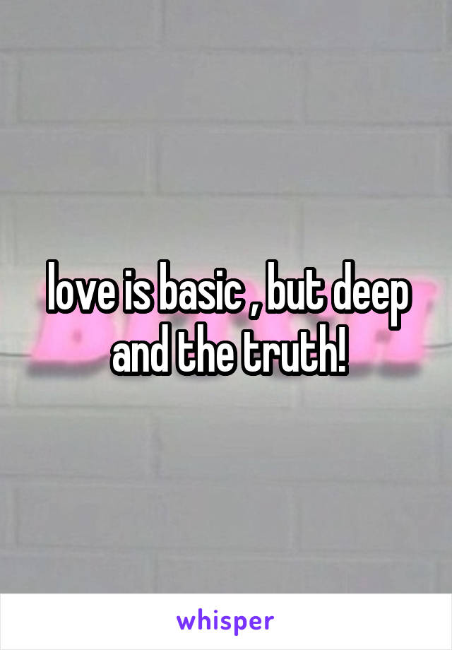 love is basic , but deep and the truth!