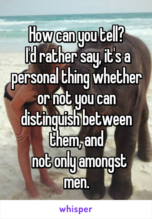 How can you tell?
 I'd rather say, it's a personal thing whether or not you can distinguish between them, and
  not only amongst men.