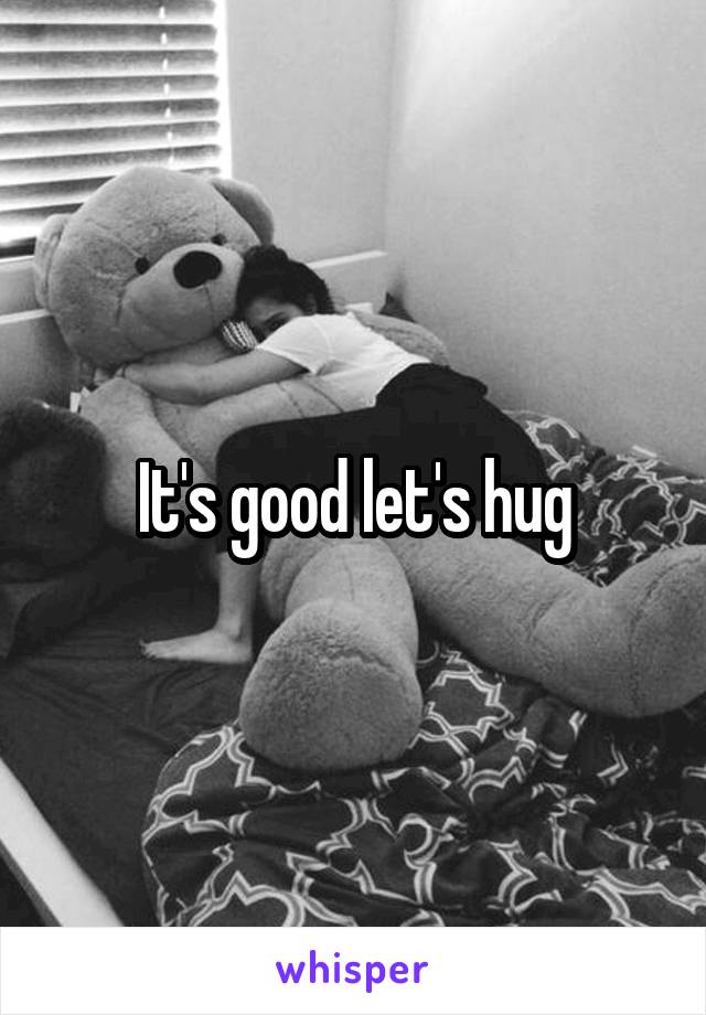 It's good let's hug