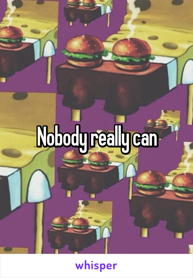 Nobody really can