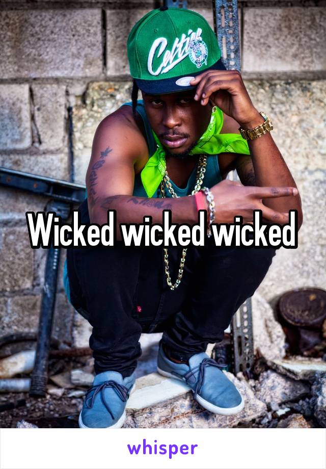 Wicked wicked wicked 