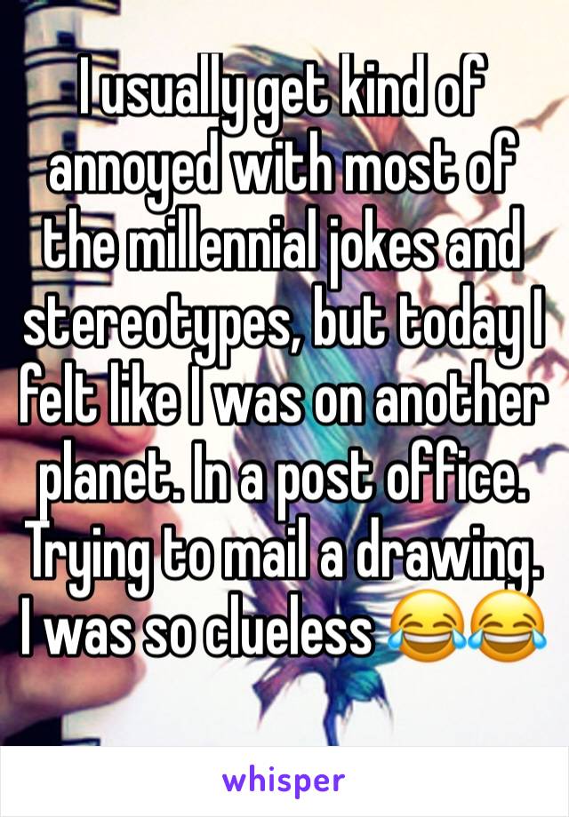 I usually get kind of annoyed with most of the millennial jokes and stereotypes, but today I felt like I was on another planet. In a post office. Trying to mail a drawing. I was so clueless 😂😂