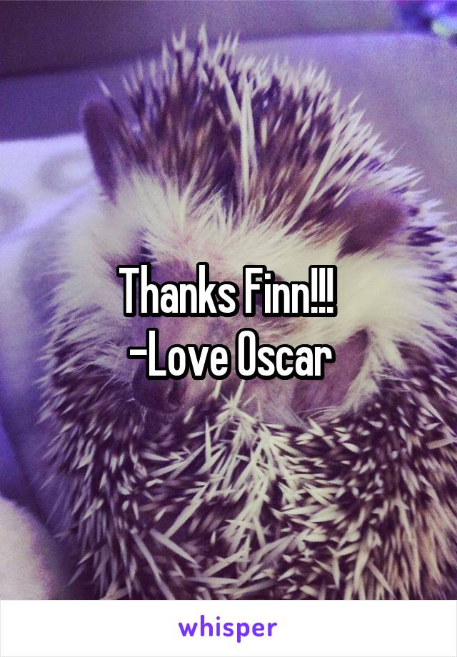 Thanks Finn!!! 
-Love Oscar