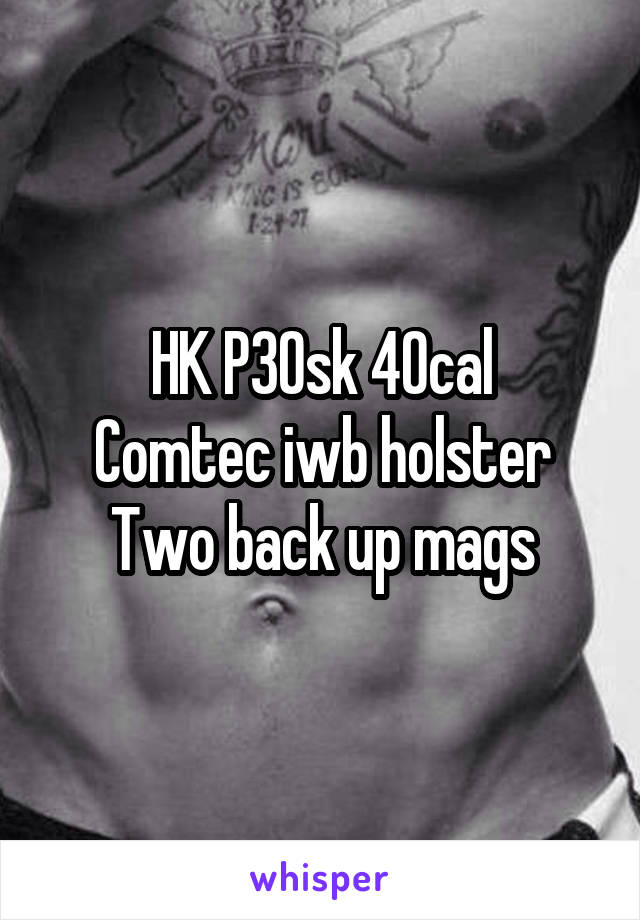 HK P30sk 40cal
Comtec iwb holster
Two back up mags