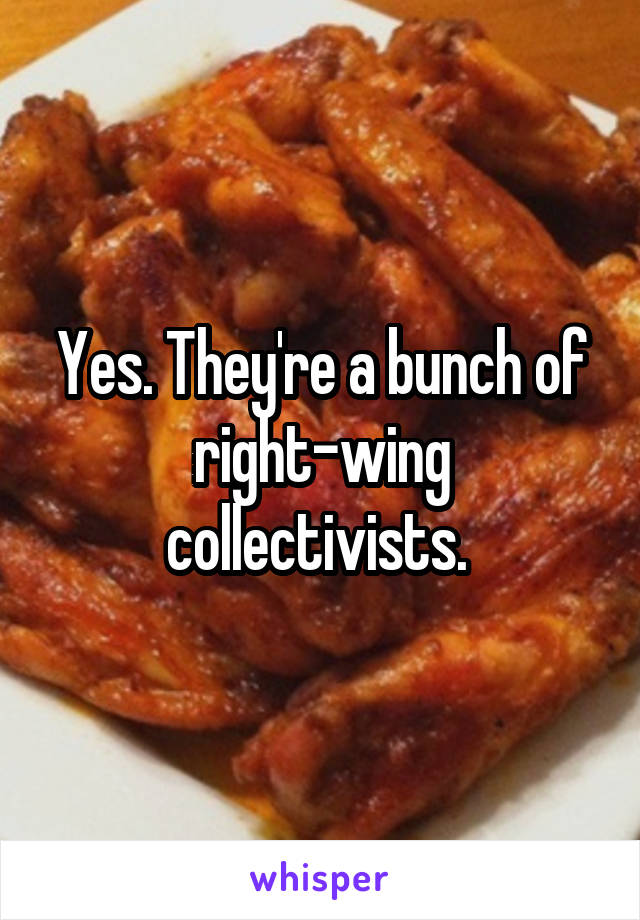 Yes. They're a bunch of right-wing collectivists. 