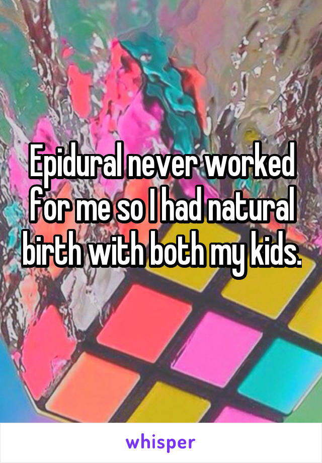 Epidural never worked for me so I had natural birth with both my kids. 