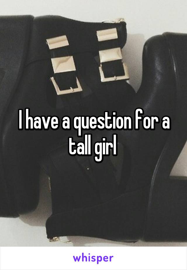 I have a question for a tall girl 