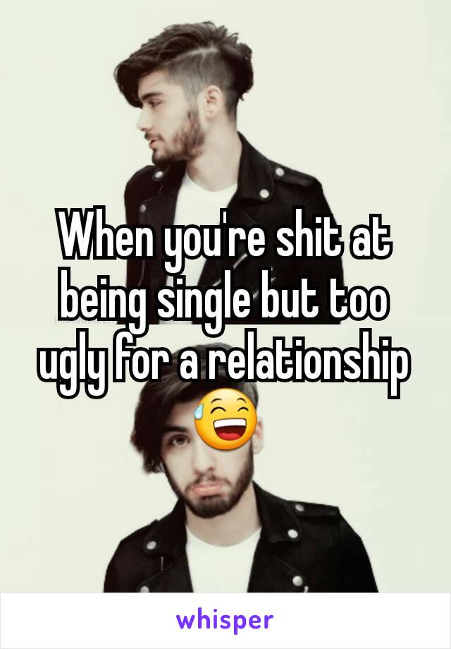 When you're shit at being single but too ugly for a relationship 😅