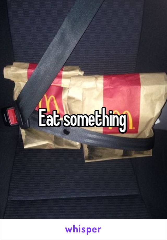 Eat something 