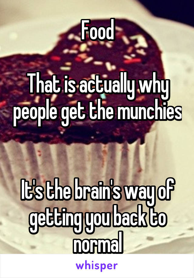 Food

That is actually why people get the munchies 

It's the brain's way of getting you back to normal