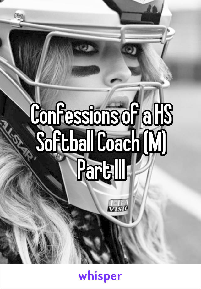 Confessions of a HS Softball Coach (M)
Part III